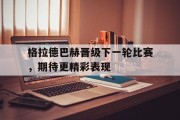 格拉德巴赫晋级下一轮比赛，期待更精彩表现的简单介绍