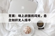 包含竞赛：场上战强将闯关，悬念如织无人接手的词条