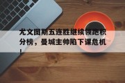 尤文图斯五连胜继续领跑积分榜，曼城主帅陷下课危机！