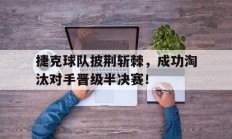 捷克球队披荆斩棘，成功淘汰对手晋级半决赛！