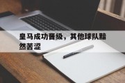 包含皇马成功晋级，其他球队黯然苦涩的词条
