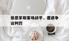 关于伯恩茅斯客场战平，遭遇争议判罚的信息