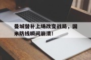 曼城替补上场改变战局，国米防线瞬间崩溃！
