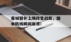 曼城替补上场改变战局，国米防线瞬间崩溃！