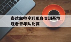 包含泰达主帅亨利现身青训基地观看青年队比赛的词条