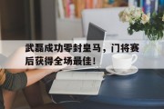 武磊成功零封皇马，门将赛后获得全场最佳！武磊攻破皇马球门