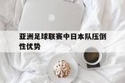 包含亚洲足球联赛中日本队压倒性优势的词条