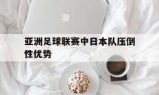 包含亚洲足球联赛中日本队压倒性优势的词条