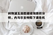 利物浦五连胜继续领跑积分榜，内马尔主帅陷下课危机！