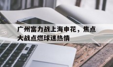 广州富力战上海申花，焦点大战点燃球迷热情的简单介绍
