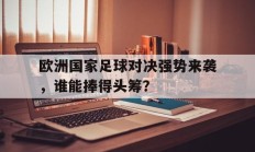 包含欧洲国家足球对决强势来袭，谁能捧得头筹？的词条