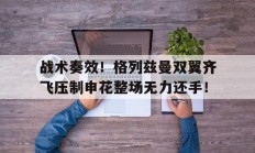 战术奏效！格列兹曼双翼齐飞压制申花整场无力还手！