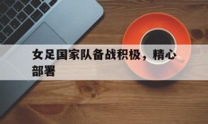 包含女足国家队备战积极，精心部署的词条
