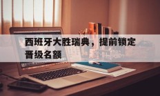 关于西班牙大胜瑞典，提前锁定晋级名额的信息