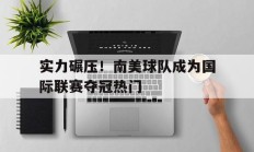 关于实力碾压！南美球队成为国际联赛夺冠热门的信息