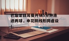 巴黎圣日耳曼开场5分钟连进两球，申花防线形同虚设！巴黎圣日耳曼首发