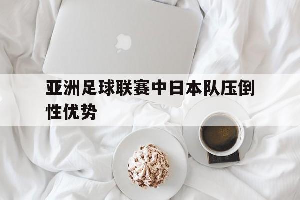 包含亚洲足球联赛中日本队压倒性优势的词条