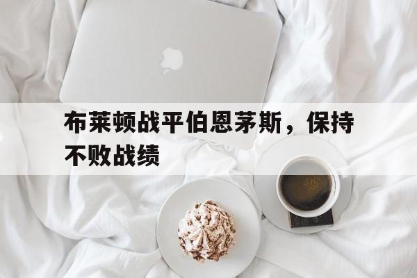 布莱顿战平伯恩茅斯，保持不败战绩的简单介绍
