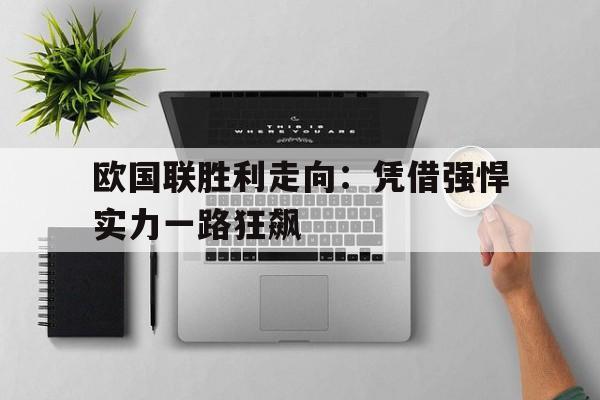 欧国联胜利走向：凭借强悍实力一路狂飙的简单介绍