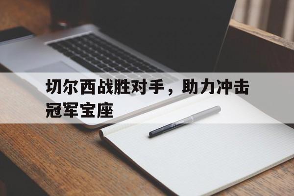 切尔西战胜对手，助力冲击冠军宝座