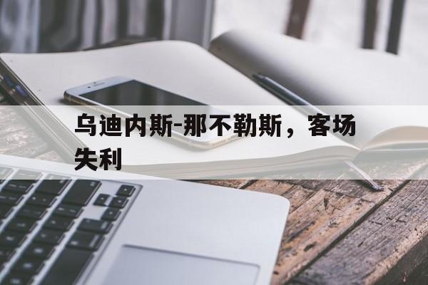 关于乌迪内斯-那不勒斯，客场失利的信息