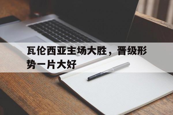 瓦伦西亚主场大胜，晋级形势一片大好的简单介绍