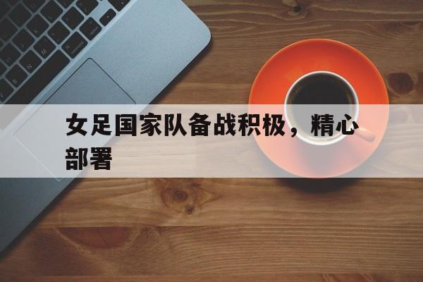 包含女足国家队备战积极，精心部署的词条
