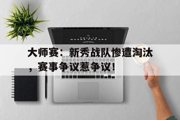 大师赛：新秀战队惨遭淘汰，赛事争议惹争议！