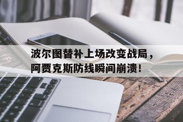 波尔图替补上场改变战局，阿贾克斯防线瞬间崩溃！