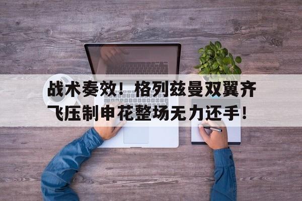 战术奏效！格列兹曼双翼齐飞压制申花整场无力还手！