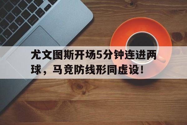 尤文图斯开场5分钟连进两球，马竞防线形同虚设！尤文图斯30马竞尤文图斯吧
